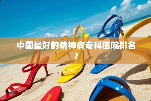 中国最好的精神病专科医院排名？