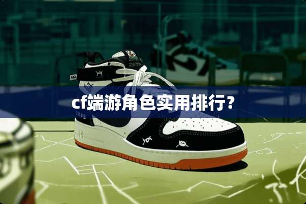 cf端游角色实用排行？