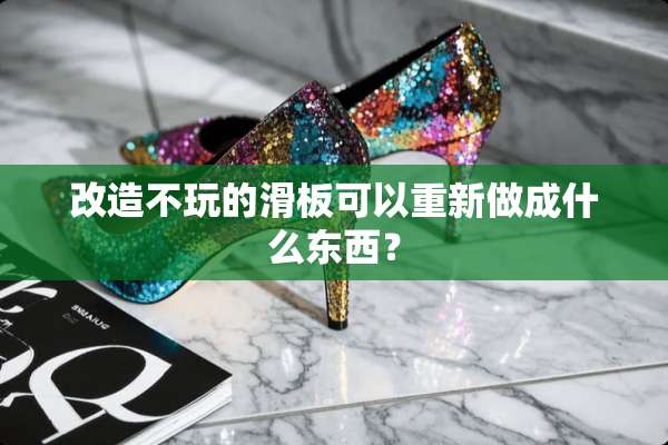 改造不玩的滑板可以重新做成什么东西？