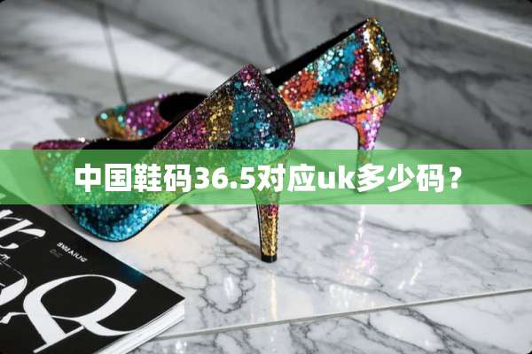 中国鞋码36.5对应uk多少码？