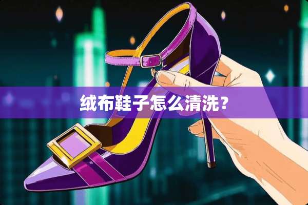 绒布鞋子怎么清洗？