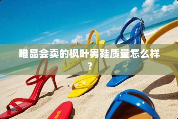 唯品会卖的枫叶男鞋质量怎么样？