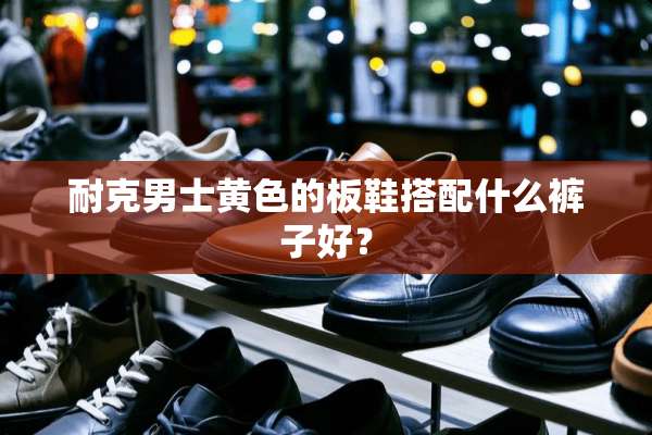 耐克男士**的板鞋搭配什么裤子好？