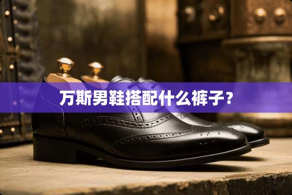 万斯男鞋搭配什么裤子？