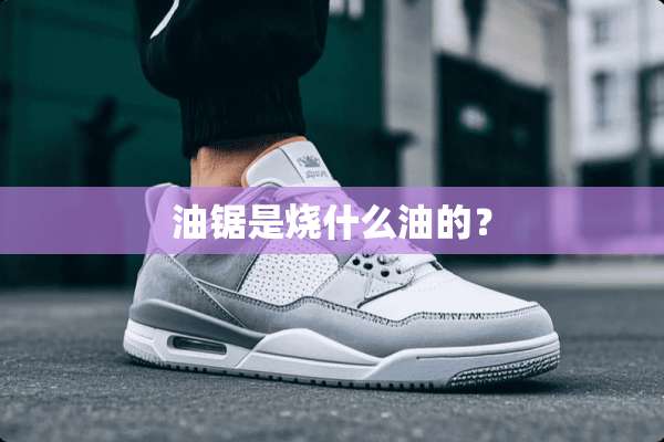 油锯是烧什么油的？