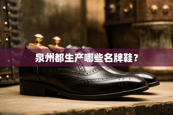 泉州都生产哪些名牌鞋？