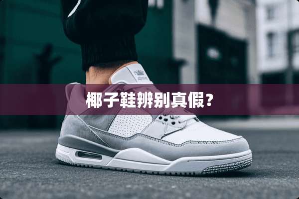 椰子鞋辨别真假？