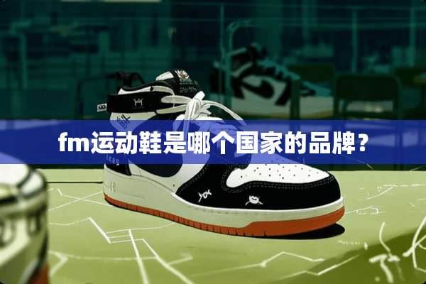 fm运动鞋是哪个国家的品牌？