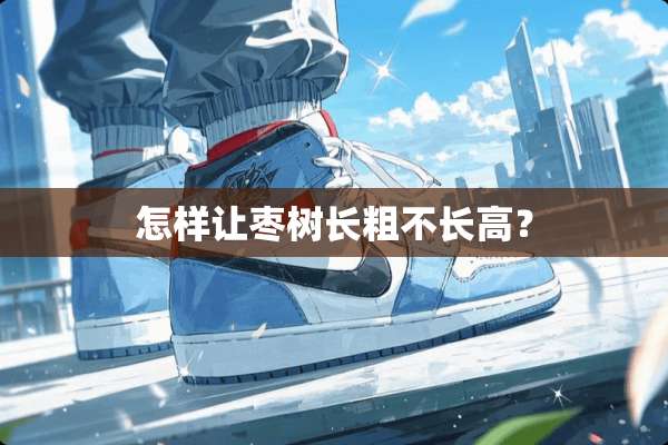 怎样让枣树长粗不长高？