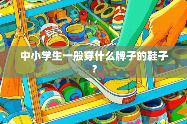 中小学生一般穿什么牌子的鞋子？