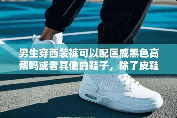 男生穿西装裤可以配匡威黑色高帮吗或者其他的鞋子，除了皮鞋？