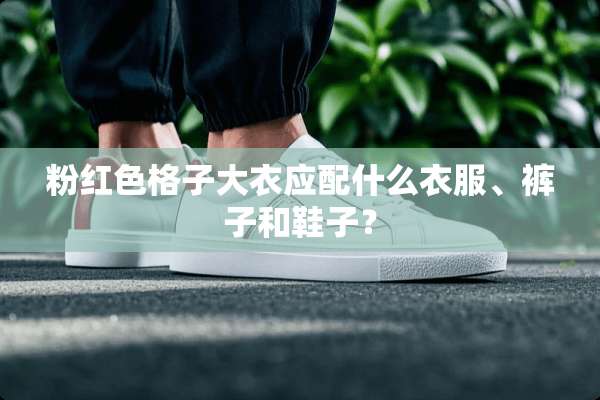 粉红色格子大衣应配什么衣服、裤子和鞋子？