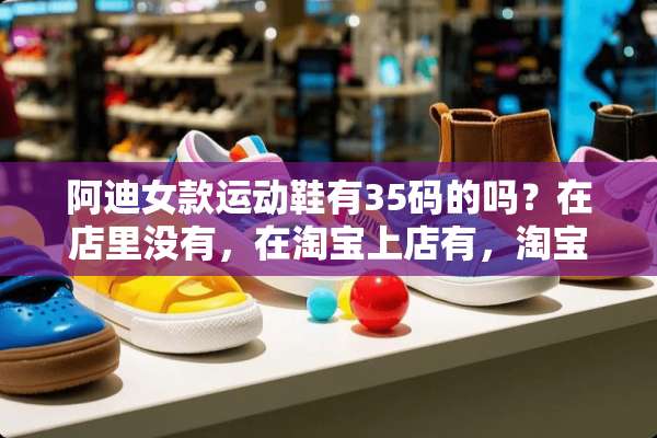 阿迪女款运动鞋有35码的吗？在店里没有，在淘宝上店有，淘宝买的难道全是高仿？