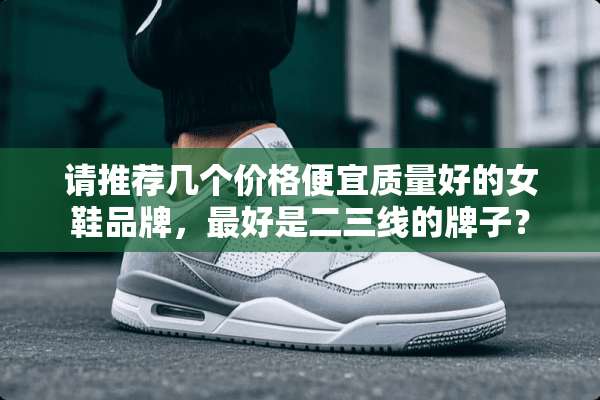 请推荐几个价格便宜质量好的女鞋品牌，最好是二三线的牌子？