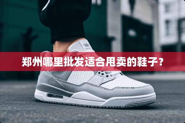 郑州哪里批发适合甩卖的鞋子？