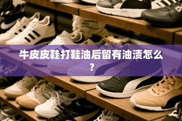 牛皮皮鞋打鞋油后留有油渍怎么？