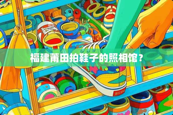 福建莆田拍鞋子的照相馆？