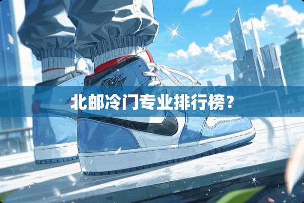 北邮冷门专业排行榜？