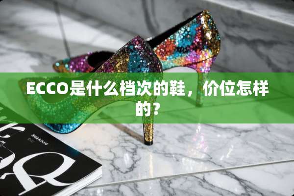 ECCO是什么档次的鞋，价位怎样的？