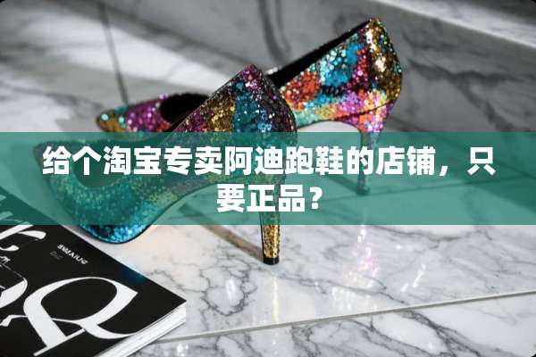 给个淘宝专卖阿迪跑鞋的店铺，只要正品？