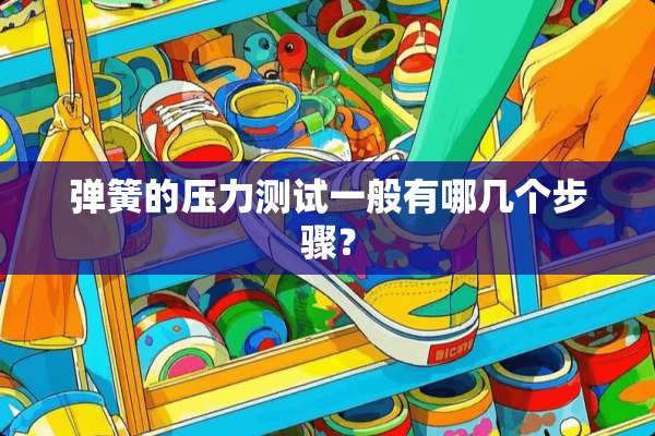 弹簧的压力测试一般有哪几个步骤？