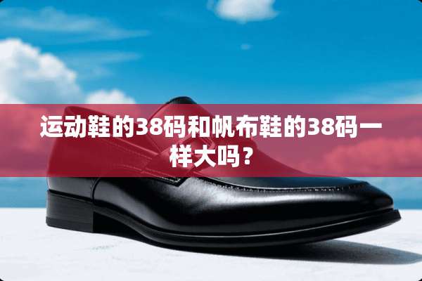 运动鞋的38码和帆布鞋的38码一样大吗？