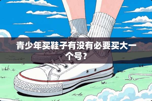 青少年买鞋子有没有必要买大一个号？