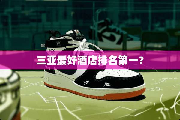 三亚最好酒店排名第一？
