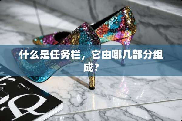 什么是任务栏，它由哪几部分组成？