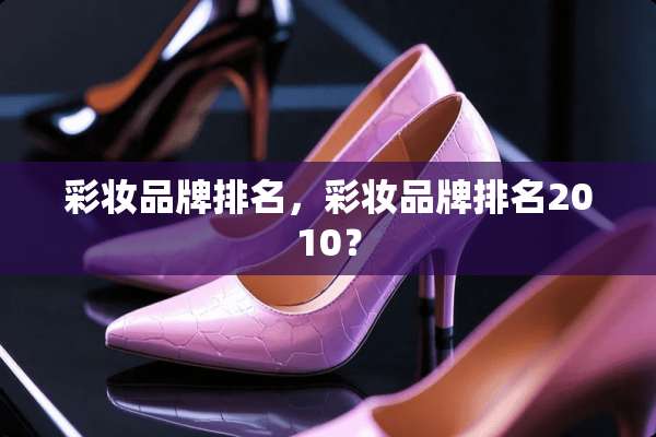 彩妆品牌排名，彩妆品牌排名2010？