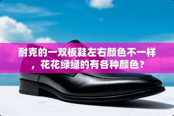 耐克的一双板鞋左右颜色不一样，花花绿绿的有各种颜色？
