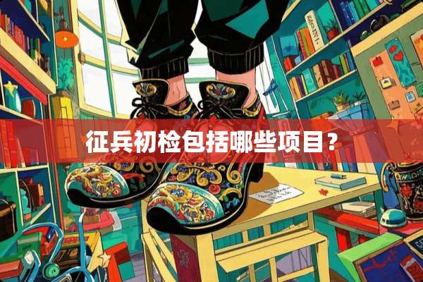 征兵初检包括哪些项目？