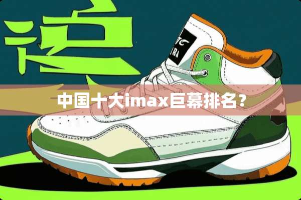中国十大imax巨幕排名？