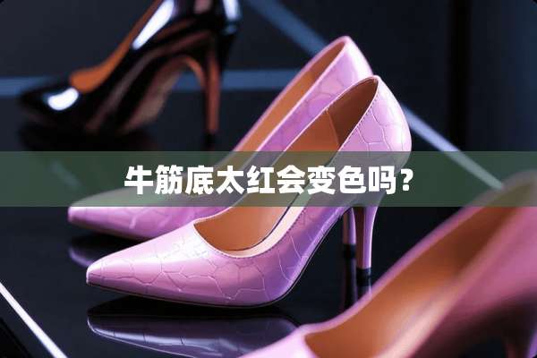 牛筋底太红会变色吗？