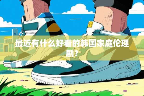 最近有什么好看的韩国家庭伦理剧？