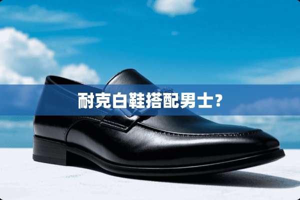 耐克白鞋搭配男士？