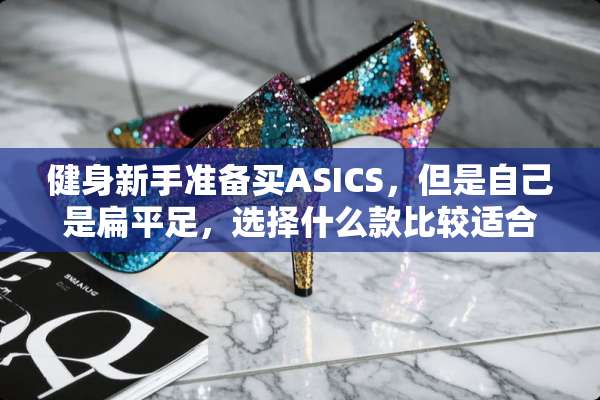 健身新手准备买ASICS，但是自己是扁平足，选择什么款比较适合？
