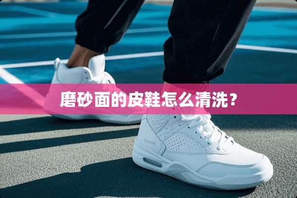 磨砂面的皮鞋怎么清洗？