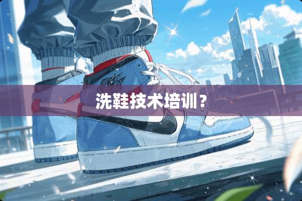 洗鞋技术培训？