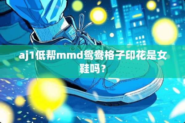 aj1低帮mmd鸳鸯格子印花是女鞋吗？