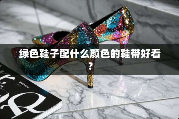 绿色鞋子配什么颜色的鞋带好看？