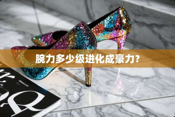 腕力多少级进化成豪力？