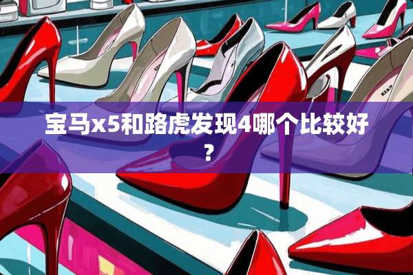 宝马x5和路虎发现4哪个比较好？