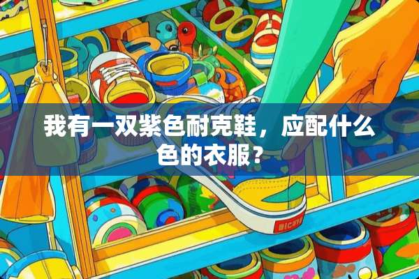 我有一双紫色耐克鞋，应配什么色的衣服？