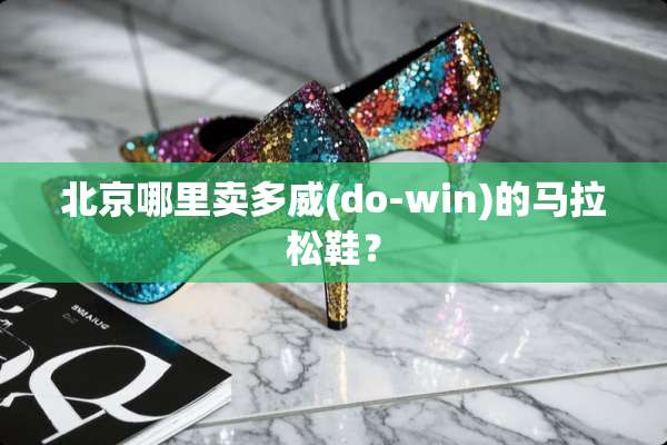 北京哪里卖多威(do-win)的马拉松鞋？