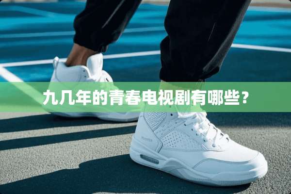 九几年的青春电视剧有哪些？