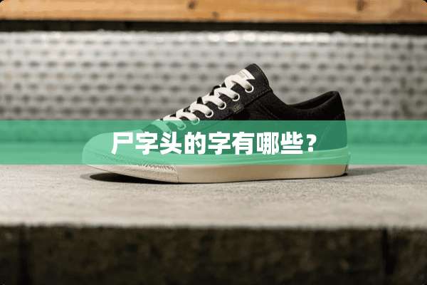 尸字头的字有哪些？
