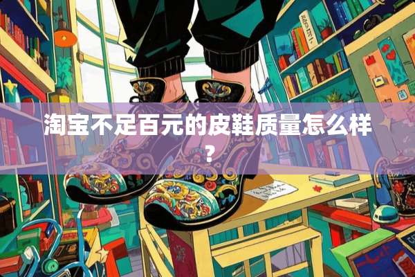 淘宝不足百元的皮鞋质量怎么样？