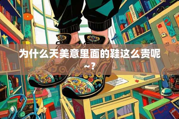 为什么天美意里面的鞋这么贵呢~？