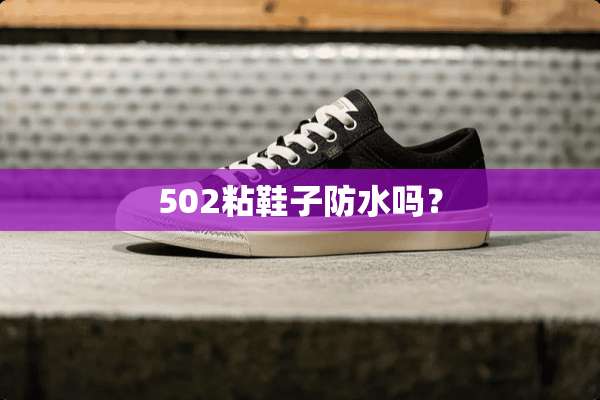 502粘鞋子防水吗？